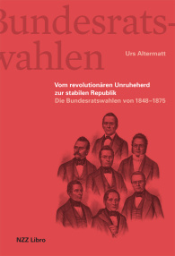 Die Bundesratswahlen. Vom Unruheherd zur stabilen Republik